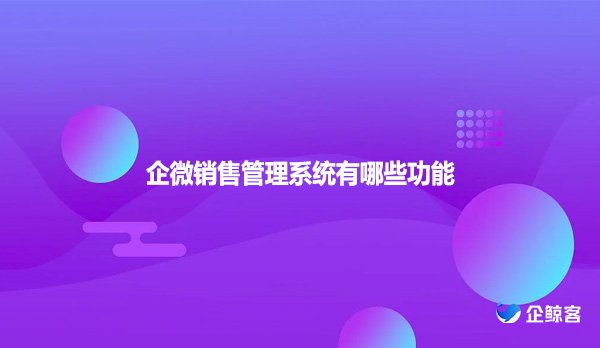 企微销售管理系统有哪些功能？