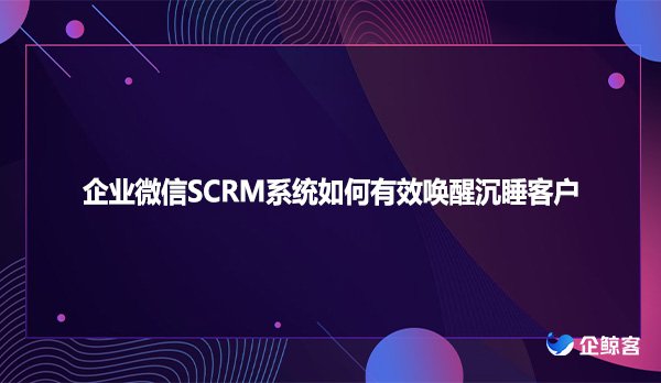 企业微信SCRM系统如何有效唤醒沉睡客户