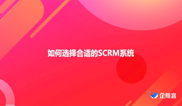 如何选择合适的SCRM系统