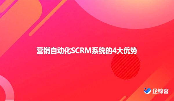 营销自动化SCRM系统的4大优势