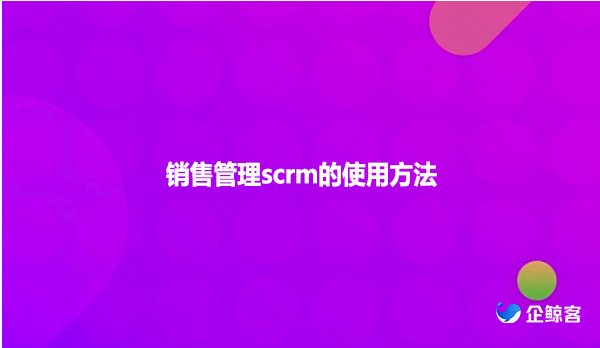 销售管理scrm的使用方法