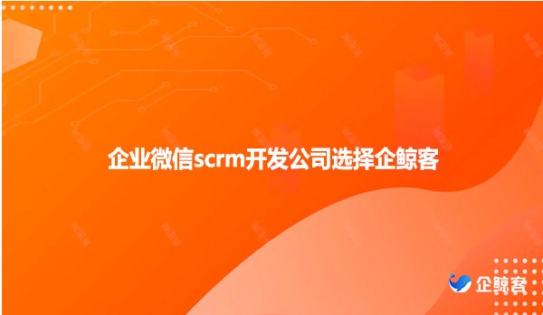 企业微信scrm开发公司选择企鲸客