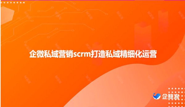 企微私域营销scrm打造私域精细化运营