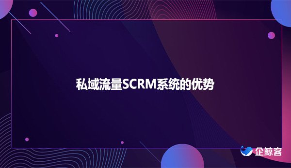 私域流量SCRM系统的优势