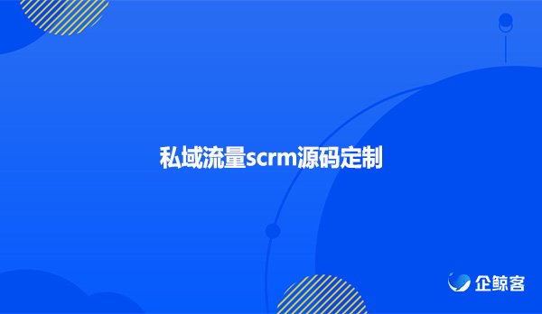 私域流量scrm源码定制