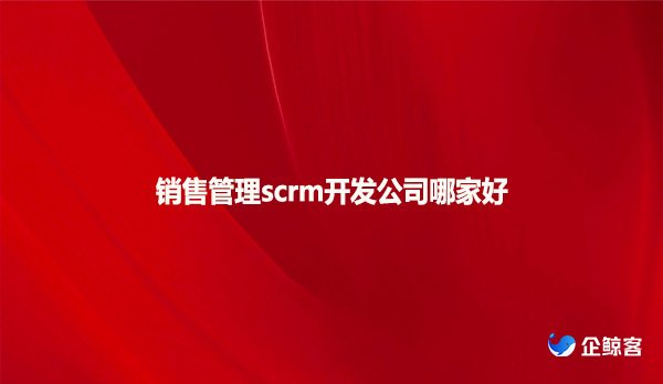 销售管理scrm开发公司哪家好