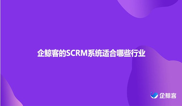 企鲸客的SCRM系统适合哪些行业