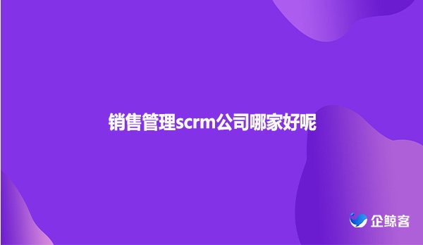 销售管理scrm公司哪家好呢
