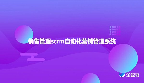 销售管理scrm自动化营销管理系统