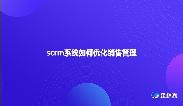 scrm系统如何优化销售管理