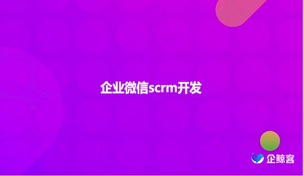 企业微信scrm开发