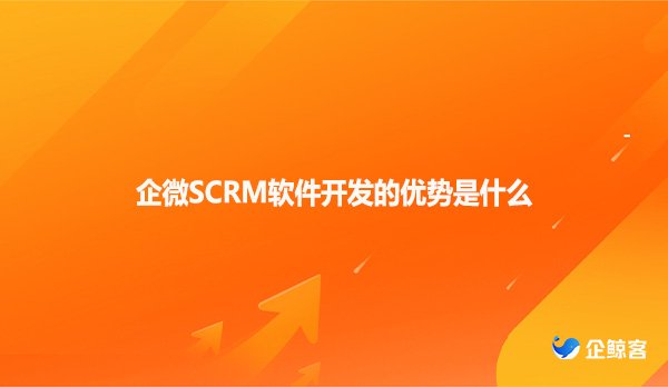 企微SCRM软件开发的优势是什么