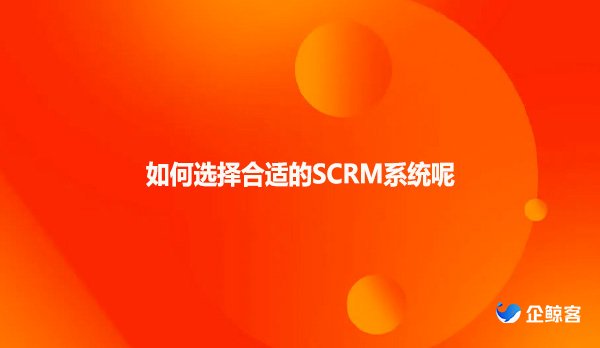 如何选择合适的SCRM系统呢？