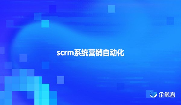 scrm系统营销自动化