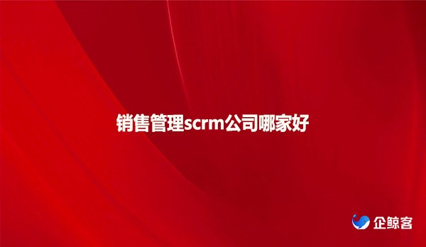 销售管理scrm公司哪家好