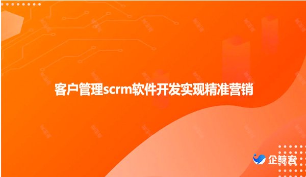 客户管理scrm软件开发实现精准营销
