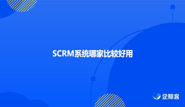 SCRM系统哪家比较好用
