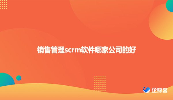 销售管理scrm软件哪家公司的好