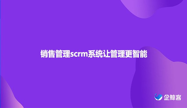 销售管理scrm系统让管理更智能