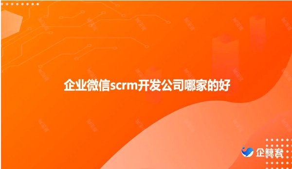企业微信scrm开发公司哪家的好