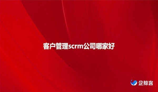 客户管理scrm公司哪家好