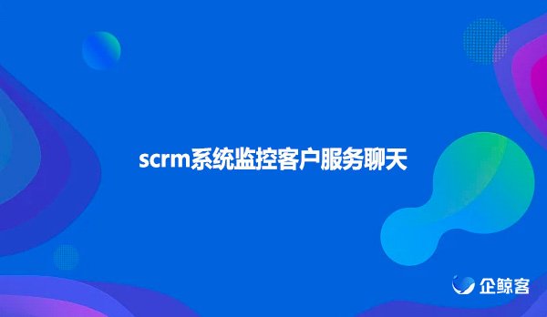 scrm系统监控客户服务聊天