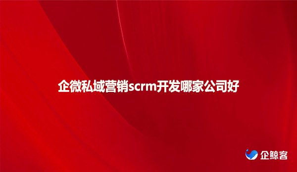 企微私域营销scrm开发哪家公司好