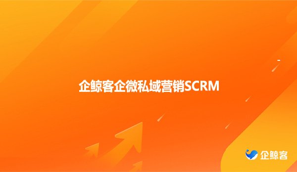 企鲸客企微私域营销SCRM