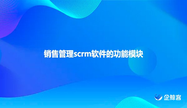销售管理scrm软件的功能模块