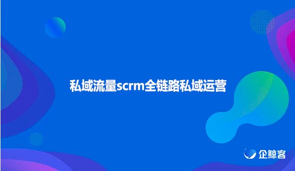 私域流量scrm全链路私域运营