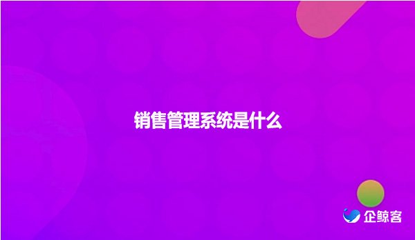 销售管理系统是什么