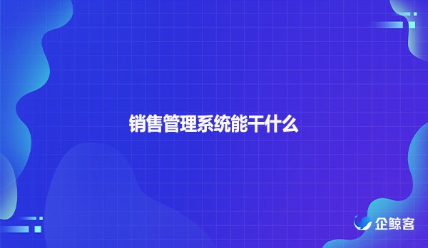 销售管理系统能干什么