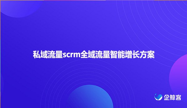 私域流量scrm全域流量智能增长方案
