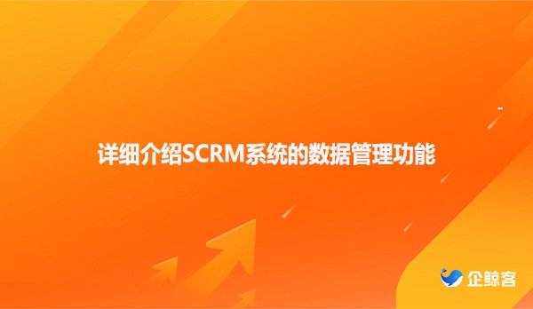 详细介绍SCRM系统的数据管理功能