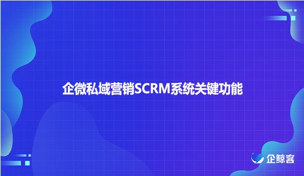 企微私域营销SCRM系统关键功能