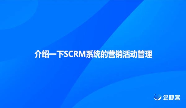 介绍一下SCRM系统的营销活动管理
