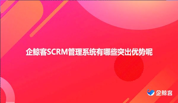 企鲸客SCRM管理系统有哪些突出优势呢