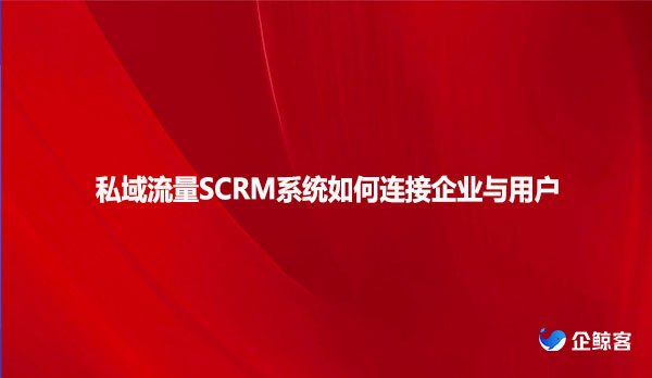 私域流量SCRM系统如何连接企业与用户