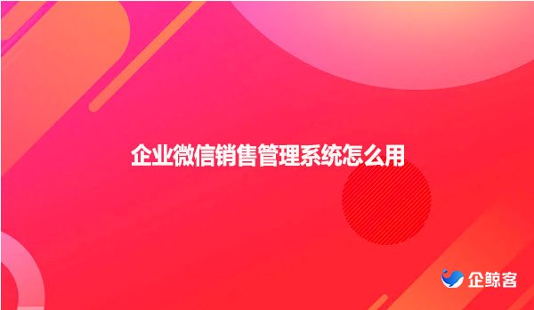企业微信销售管理系统怎么用