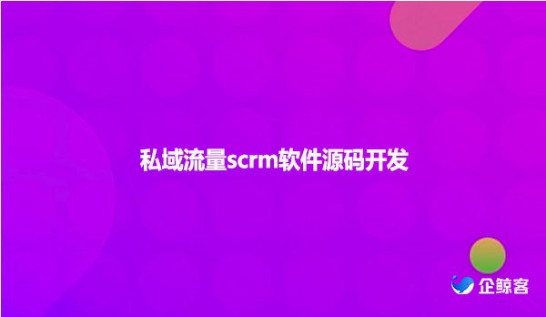 私域流量scrm软件源码开发