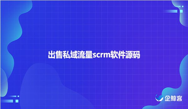 出售私域流量scrm软件源码