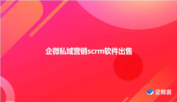 企微私域营销scrm软件出售
