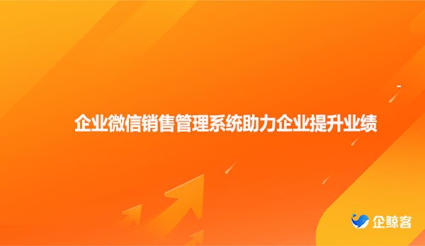 企业微信销售管理系统助力企业提升业绩