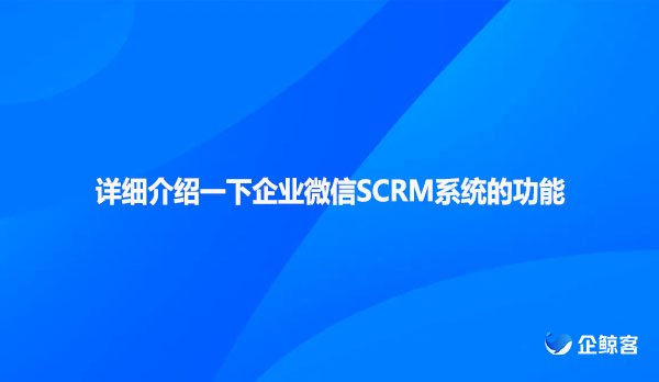 详细介绍一下企业微信SCRM系统的功能