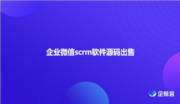 企业微信scrm软件源码出售
