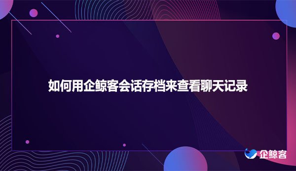 如何用企鲸客会话存档来查看聊天记录
