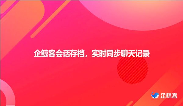 企鲸客会话存档，实时同步聊天记录，让企业管