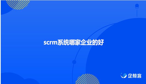 scrm系统哪家企业的好