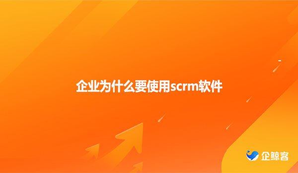 企业为什么要使用scrm软件