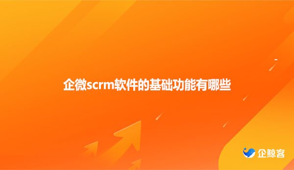 企微scrm软件的基础功能有哪些